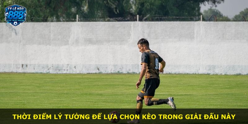 Thời điểm lý tưởng để lựa chọn kèo trong giải đấu này