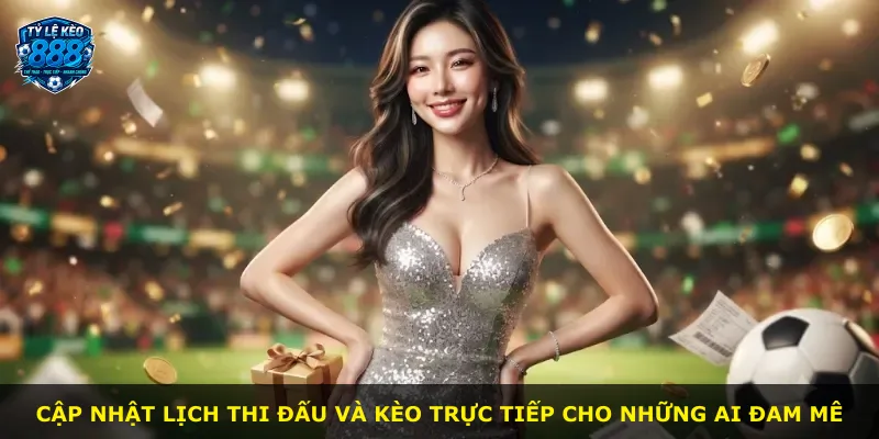 Cập nhật lịch thi đấu và kèo trực tiếp cho những ai đam mê