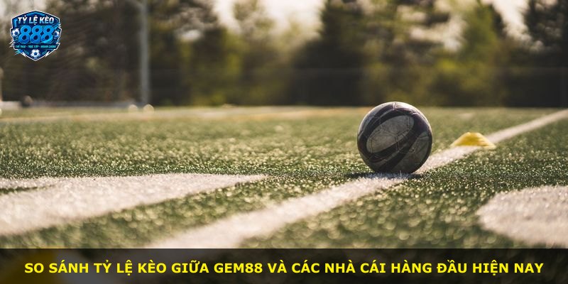 So sánh tỷ lệ kèo giữa GEM88 và các nhà cái hàng đầu hiện nay