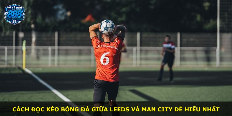 Cách đọc kèo bóng đá giữa Leeds và Man City dễ hiểu nhất