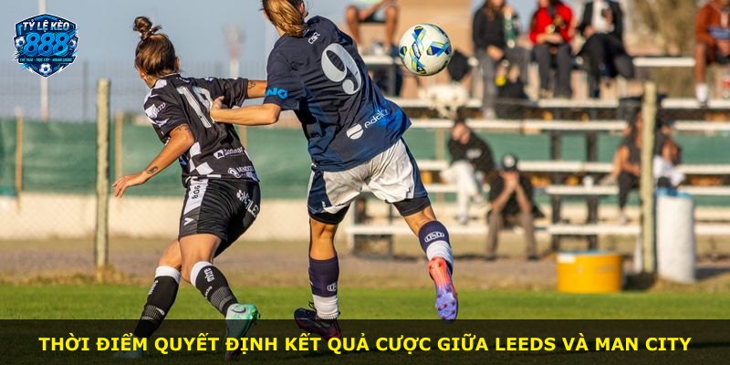 Thời điểm quyết định kết quả cược giữa Leeds và Man City