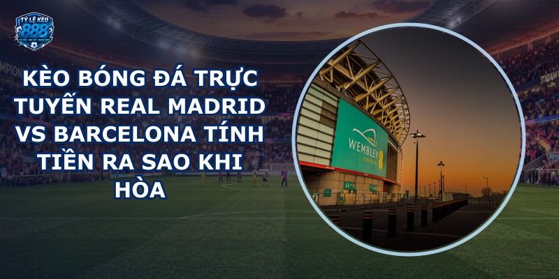 kèo bóng đá trực tuyến Real Madrid vs Barcelona