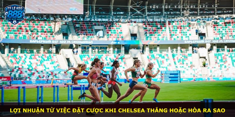 Lợi nhuận từ việc đặt cược khi Chelsea thắng hoặc hòa ra sao
