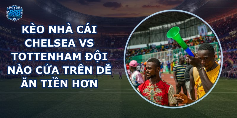 kèo nhà cái Chelsea vs Tottenham