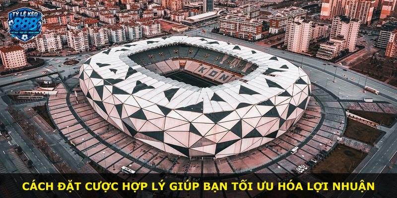 Cách đặt cược hợp lý giúp bạn tối ưu hóa lợi nhuận