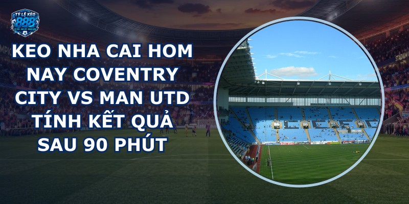 keo nha cai hom nay Coventry City vs Man Utd