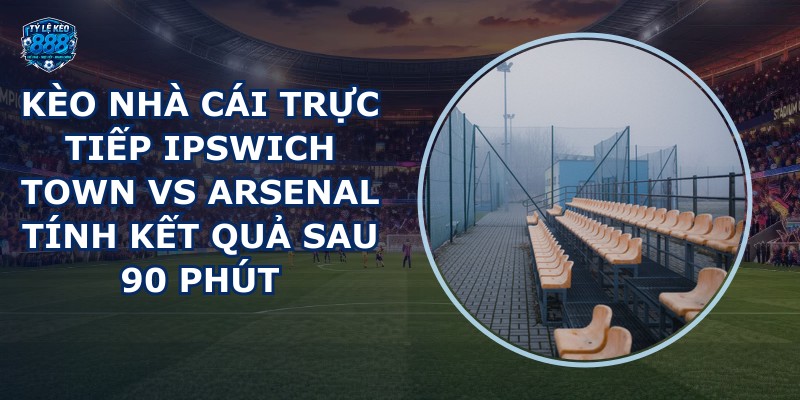 kèo nhà cái trực tiếp Ipswich Town vs Arsenal