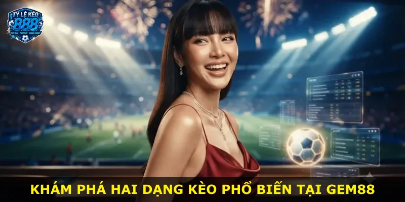 Khám phá hai dạng kèo phổ biến tại Gem88
