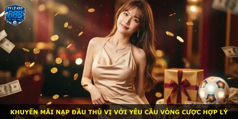 Khuyến mãi nạp đầu thú vị với yêu cầu vòng cược hợp lý