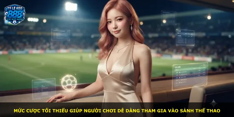 Mức cược tối thiểu giúp người chơi dễ dàng tham gia vào sảnh thể thao