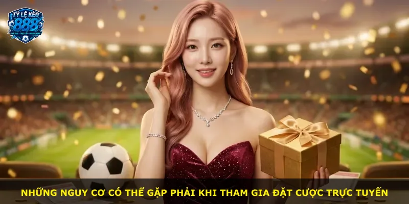 Những nguy cơ có thể gặp phải khi tham gia đặt cược trực tuyến