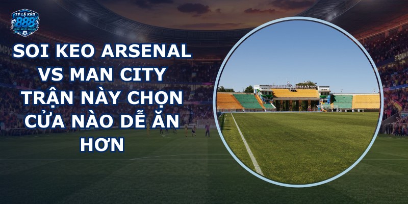 soi keo Arsenal vs Man City