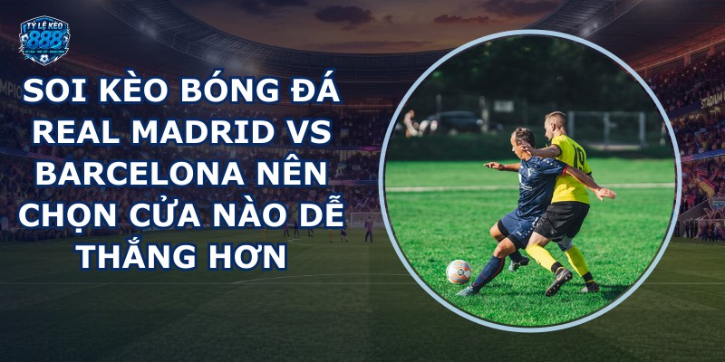 soi kèo bóng đá Real Madrid vs Barcelona