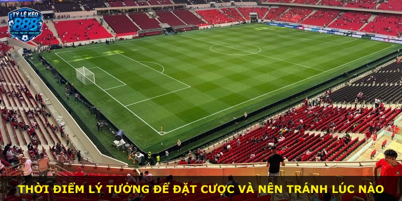 Thời điểm lý tưởng để đặt cược và nên tránh lúc nào