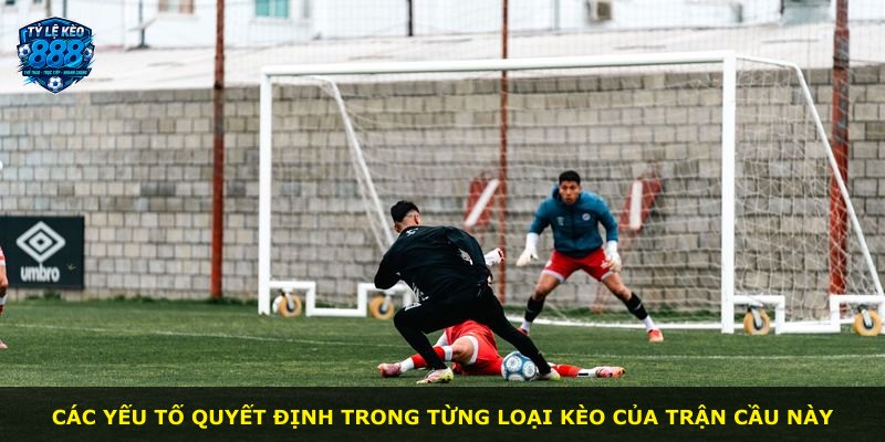 Các yếu tố quyết định trong từng loại kèo của trận cầu này