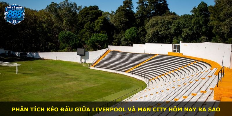 Phân tích kèo đấu giữa Liverpool và Man City hôm nay ra sao
