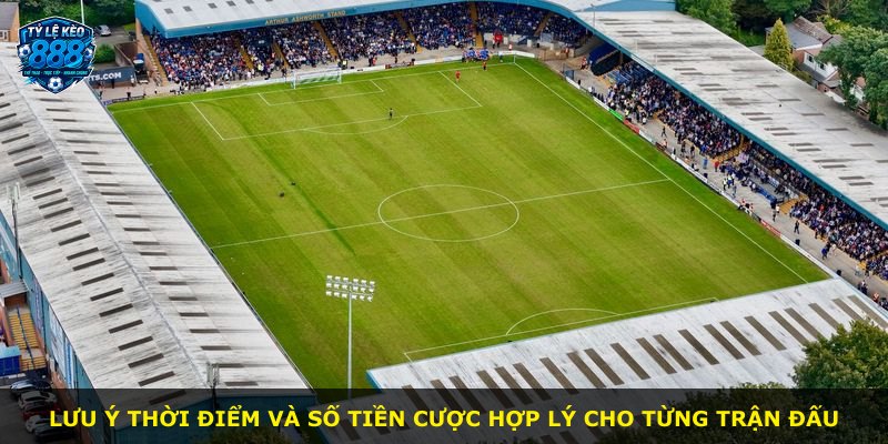 Lưu ý thời điểm và số tiền cược hợp lý cho từng trận đấu