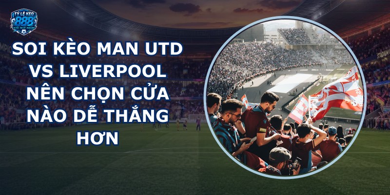 soi kèo Man Utd vs Liverpool