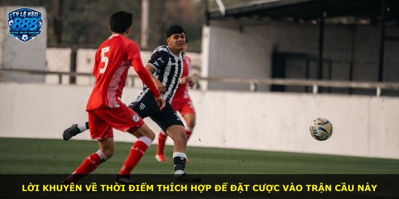 Lời khuyên về thời điểm thích hợp để đặt cược vào trận cầu này