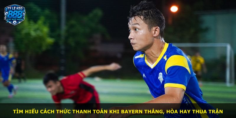 Tìm hiểu cách thức thanh toán khi Bayern thắng, hòa hay thua trận