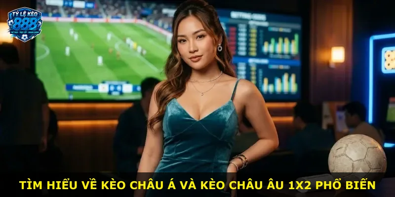Tìm hiểu về kèo châu Á và kèo châu Âu 1X2 phổ biến