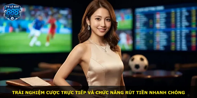 Trải nghiệm cược trực tiếp và chức năng rút tiền nhanh chóng