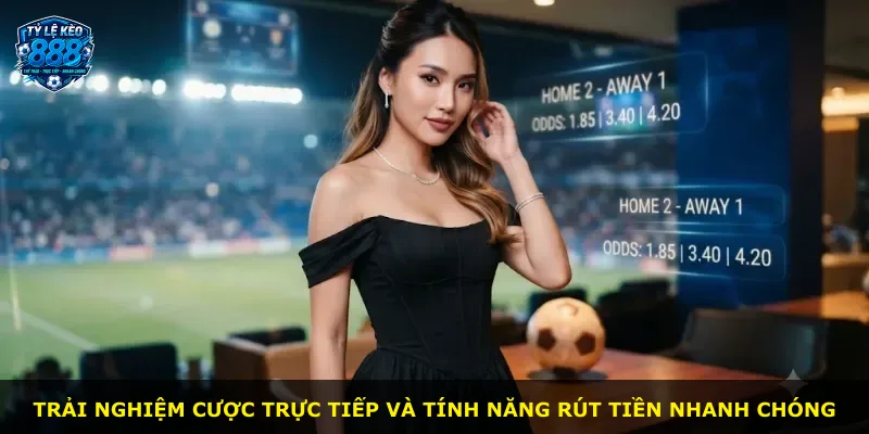 Trải nghiệm cược trực tiếp và tính năng rút tiền nhanh chóng