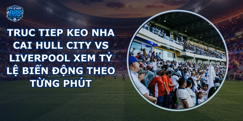 truc tiep keo nha cai Hull City vs Liverpool