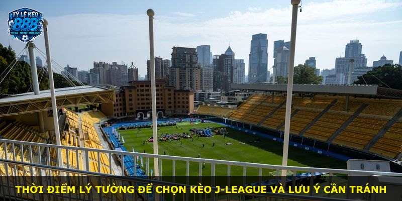 Thời điểm lý tưởng để chọn kèo J-League và lưu ý cần tránh