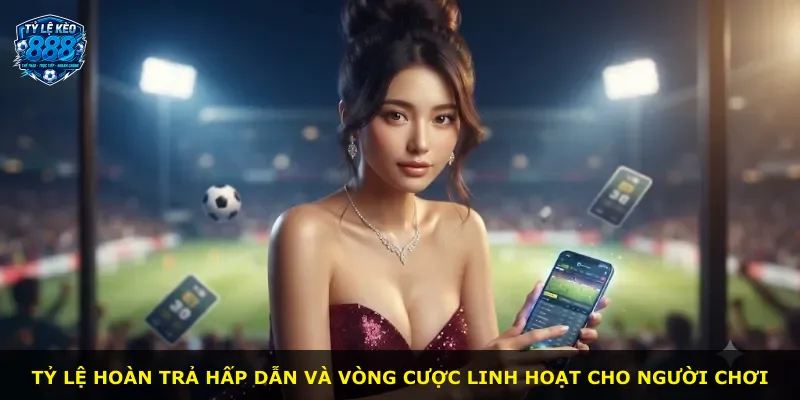 Tỷ lệ hoàn trả hấp dẫn và vòng cược linh hoạt cho người chơi