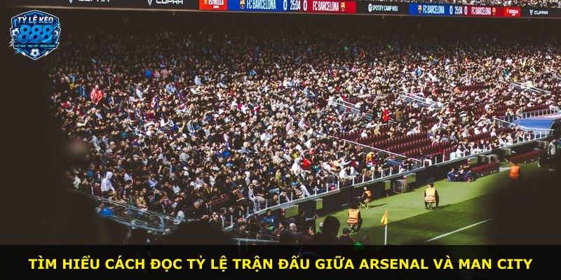 Tìm hiểu cách đọc tỷ lệ trận đấu giữa Arsenal và Man City
