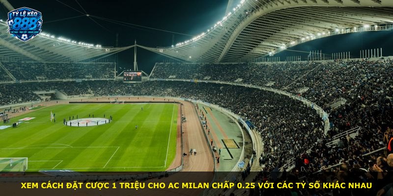 Xem cách đặt cược 1 triệu cho AC Milan chấp 0.25 với các tỷ số khác nhau