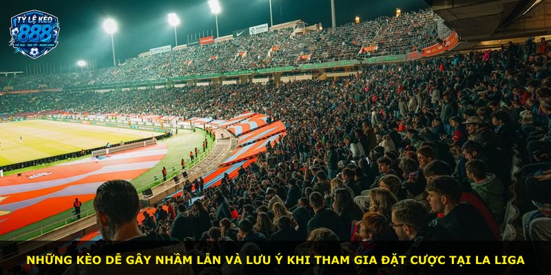 Những kèo dễ gây nhầm lẫn và lưu ý khi tham gia đặt cược tại La Liga