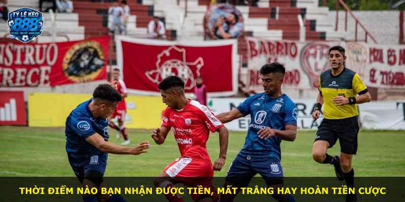 Thời điểm nào bạn nhận được tiền, mất trắng hay hoàn tiền cược