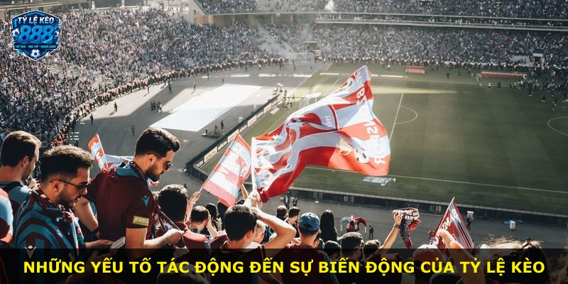 Những yếu tố tác động đến sự biến động của tỷ lệ kèo