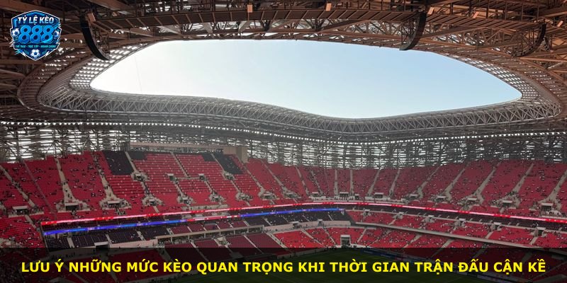 Lưu ý những mức kèo quan trọng khi thời gian trận đấu cận kề