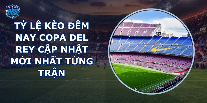 tỷ lệ kèo đêm nay Copa del Rey