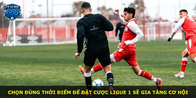 Chọn đúng thời điểm để đặt cược Ligue 1 sẽ gia tăng cơ hội