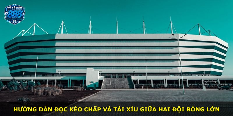 Hướng dẫn đọc kèo chấp và tài xỉu giữa hai đội bóng lớn