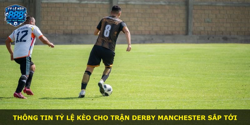 Thông tin tỷ lệ kèo cho trận derby Manchester sắp tới