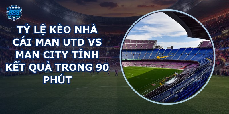 tỷ lệ kèo nhà cái Man Utd vs Man City