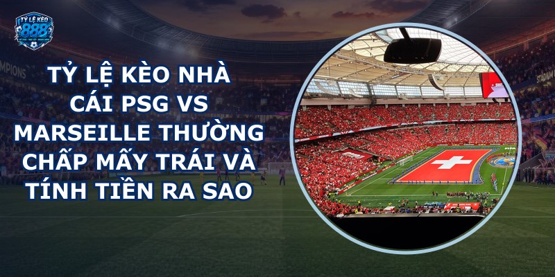 ty le keo nha cai PSG vs Marseille