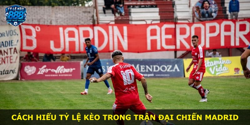 Cách hiểu tỷ lệ kèo trong trận đại chiến Madrid