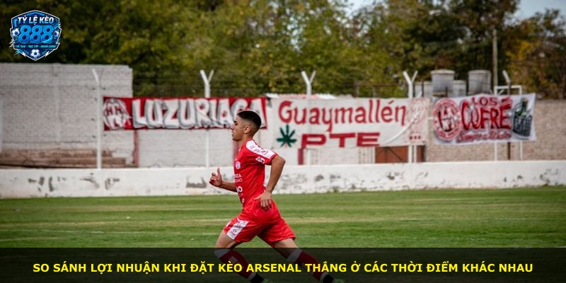 So sánh lợi nhuận khi đặt kèo Arsenal thắng ở các thời điểm khác nhau