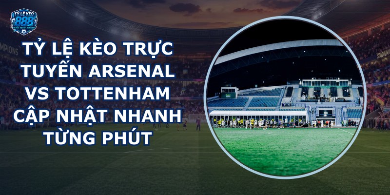 tỷ lệ kèo trực tuyến Arsenal vs Tottenham