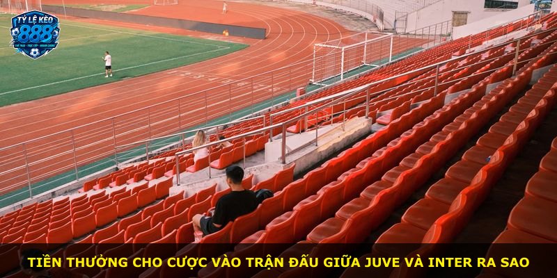 Tiền thưởng cho cược vào trận đấu giữa Juve và Inter ra sao