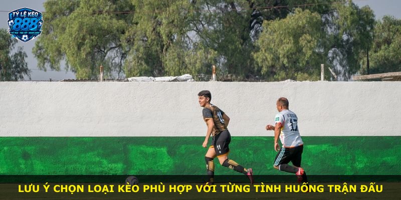 Lưu ý chọn loại kèo phù hợp với từng tình huống trận đấu