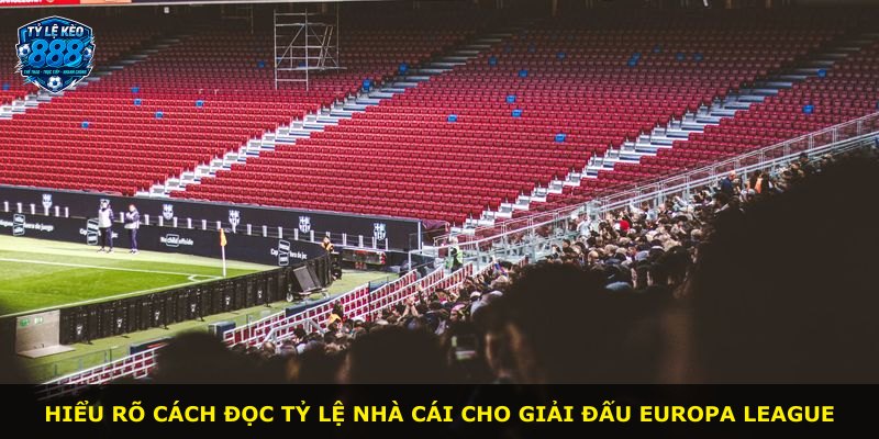 Hiểu rõ cách đọc tỷ lệ nhà cái cho giải đấu Europa League