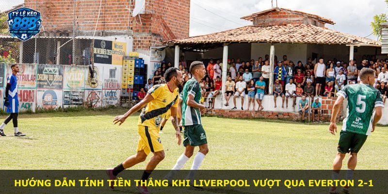 Hướng dẫn tính tiền thắng khi Liverpool vượt qua Everton 2-1