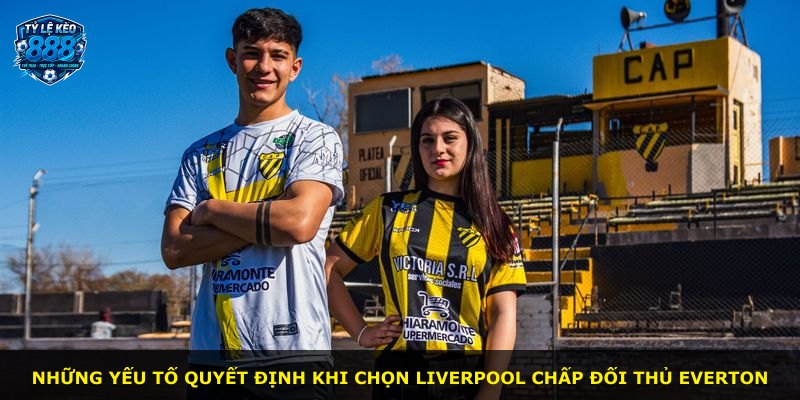 Những yếu tố quyết định khi chọn Liverpool chấp đối thủ Everton